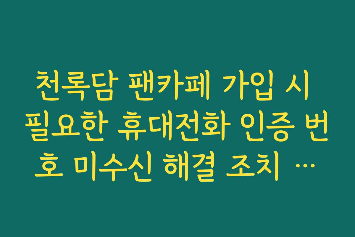 천록담 팬카페 가입 시 필요한 휴대전화 인증 번호 미수신 해결 조치 가이드