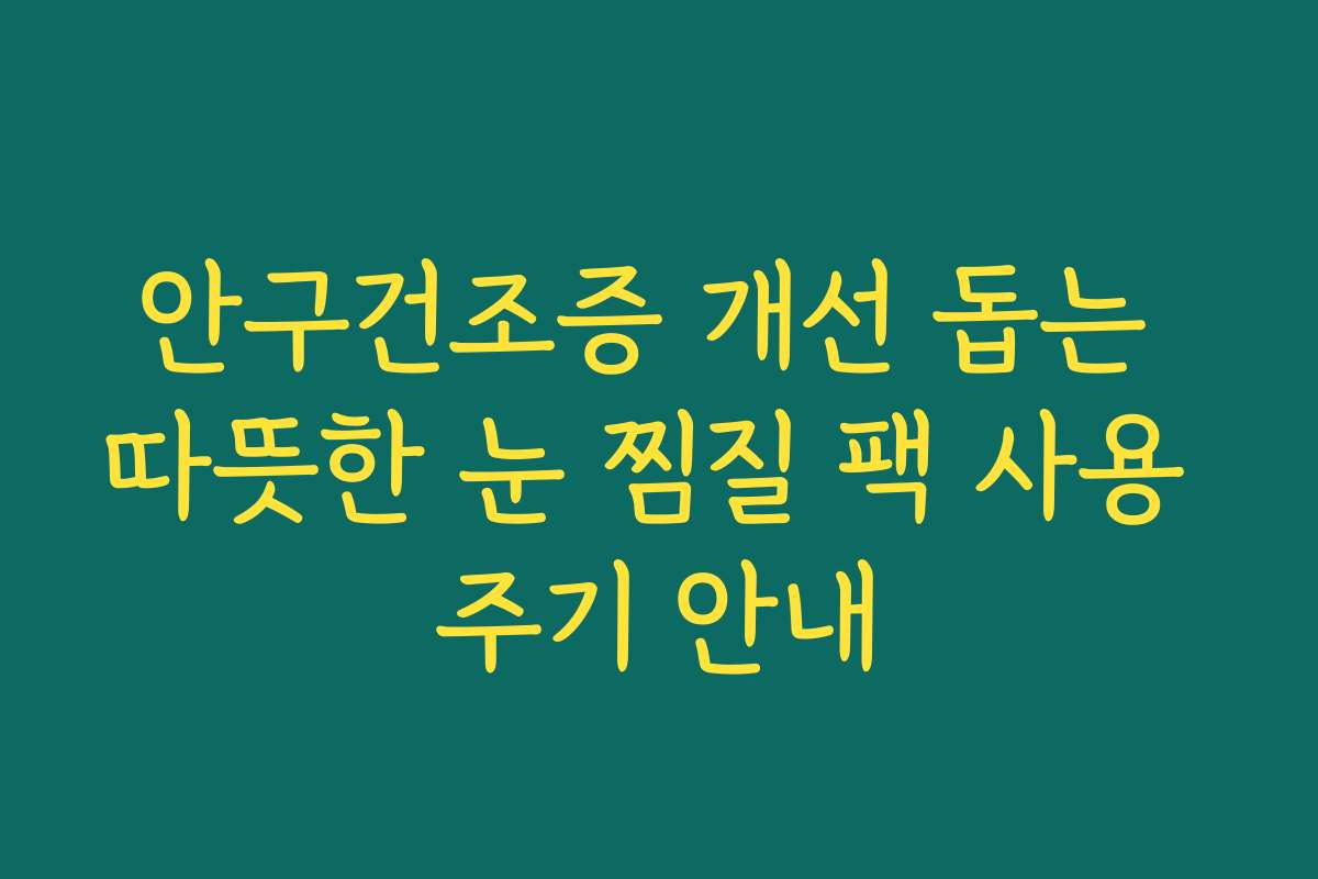 안구건조증 개선 돕는 따뜻한 눈 찜질 팩 사용 주기 안내