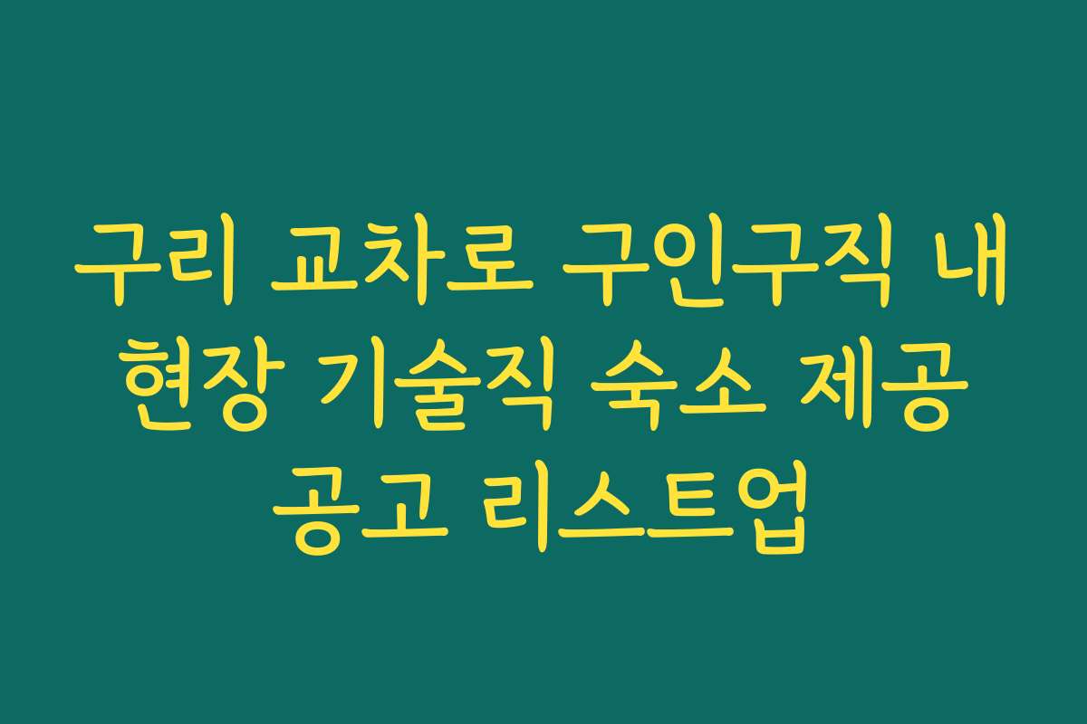 구리 교차로 구인구직 내 현장 기술직 숙소 제공 공고 리스트업