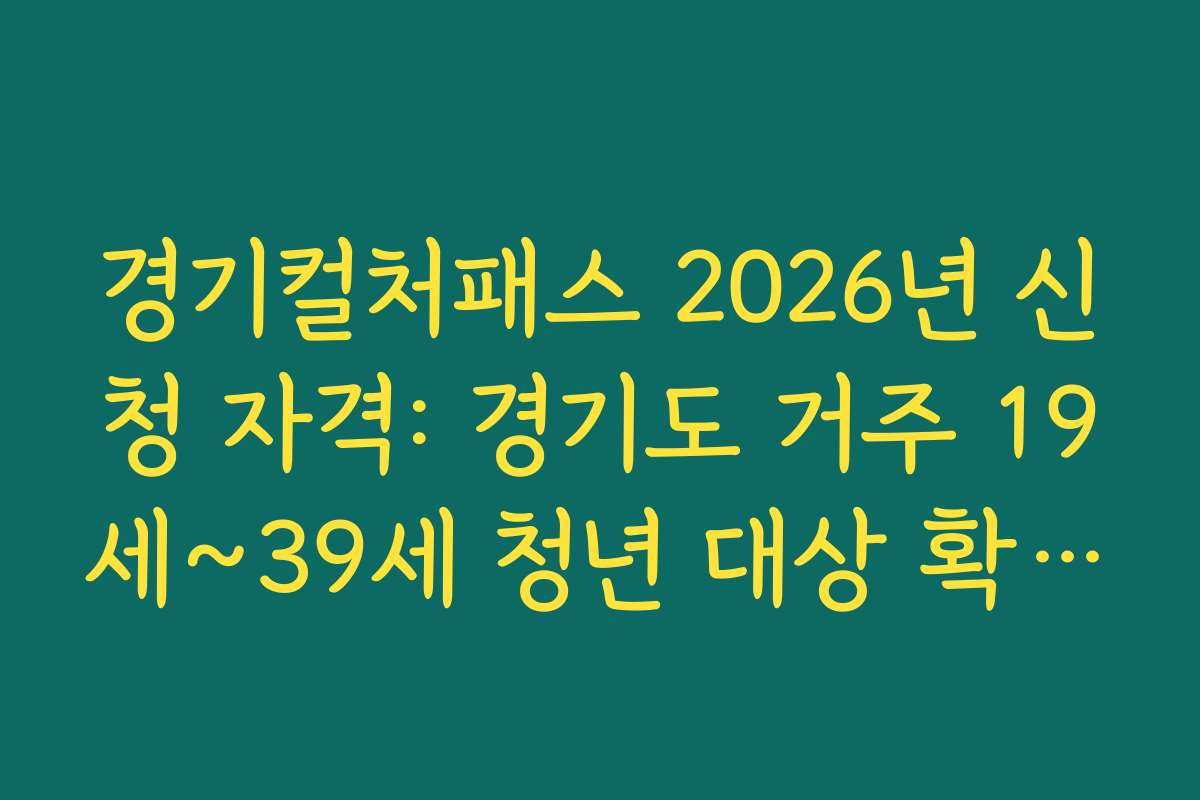 경기컬처패스 2026년 신청 자격: 경기도 거주 19세~39세 청년 대상 확대 안내