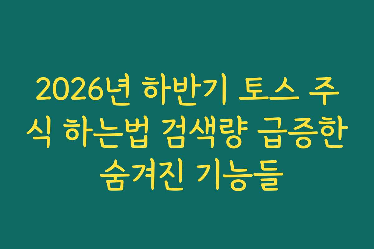 2026년 하반기 토스 주식 하는법 검색량 급증한 숨겨진 기능들 2026년 하반기 토스 주식 하는법 검색량 급증한 숨겨진 기능들