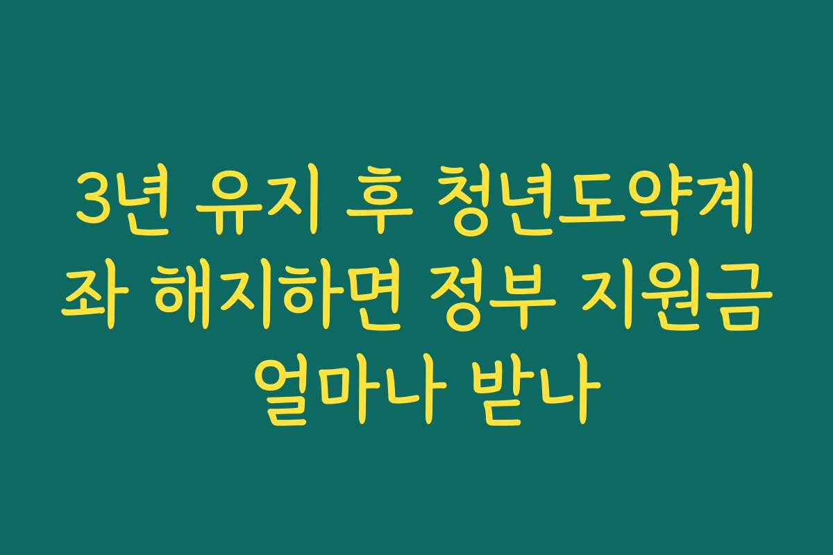 3년 유지 후 청년도약계좌 해지하면 정부 지원금 얼마나 받나