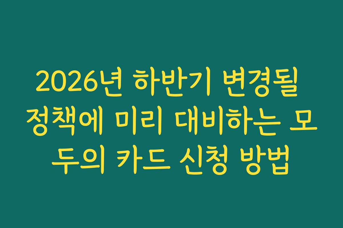2026년 하반기 변경될 정책에 미리 대비하는 모두의 카드 신청 방법
