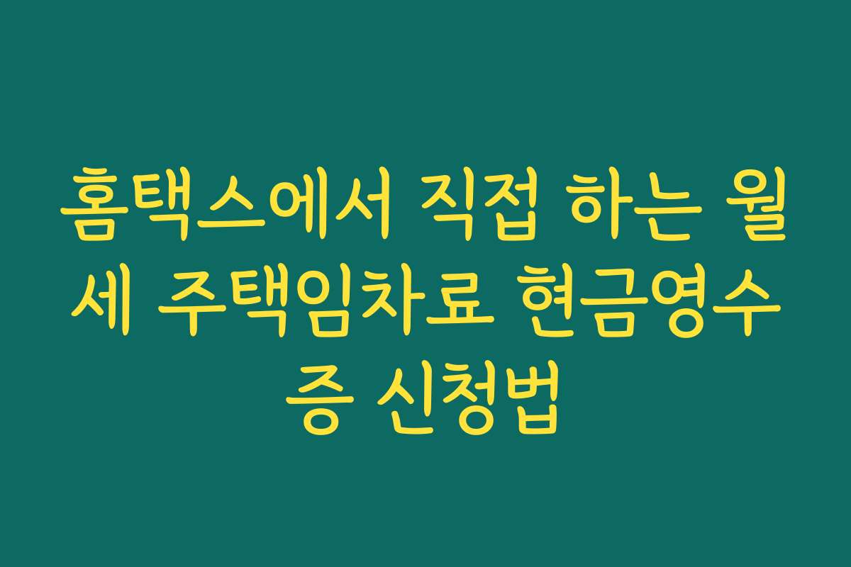홈택스에서 직접 하는 월세 주택임차료 현금영수증 신청법