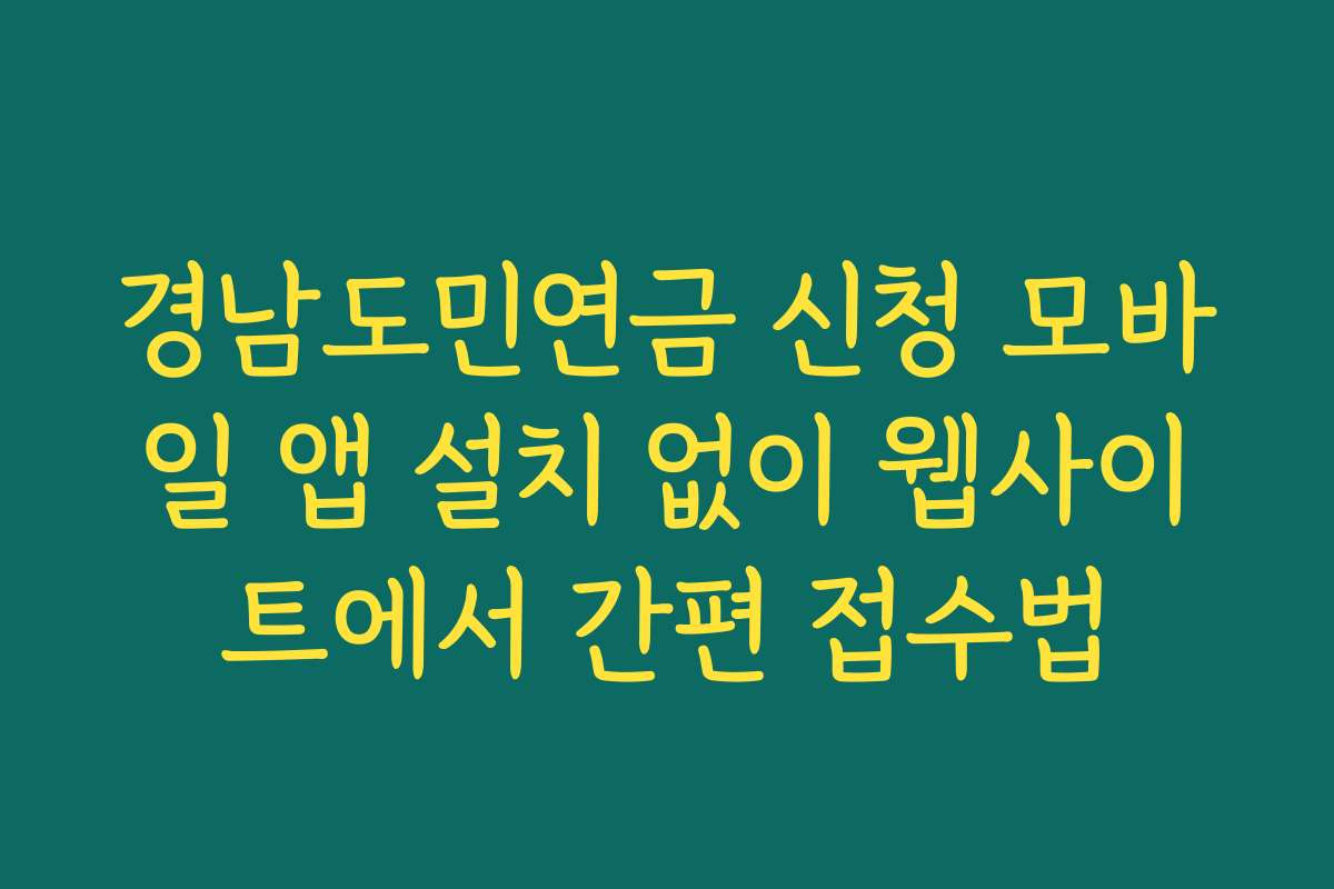 경남도민연금 신청 모바일 앱 설치 없이 웹사이트에서 간편 접수법
