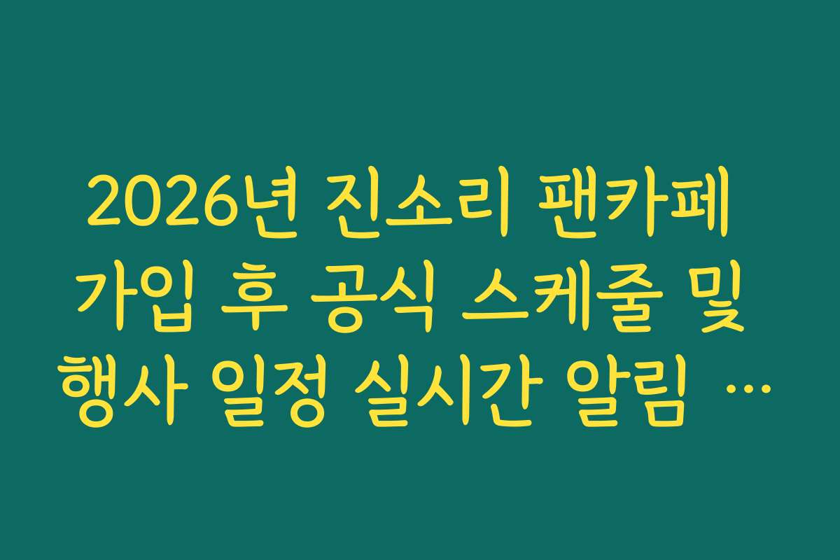 2026년 진소리 팬카페 가입 후 공식 스케줄 및 행사 일정 실시간 알림 신청법
