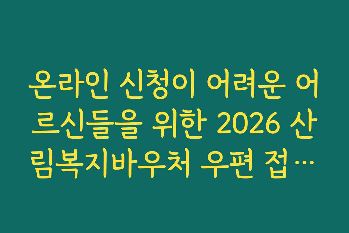 온라인 신청이 어려운 어르신들을 위한 2026 산림복지바우처 우편 접수법 온라인 신청이 어려운 어르신들을 위한 2026 산림복지바우처 우편 접수법