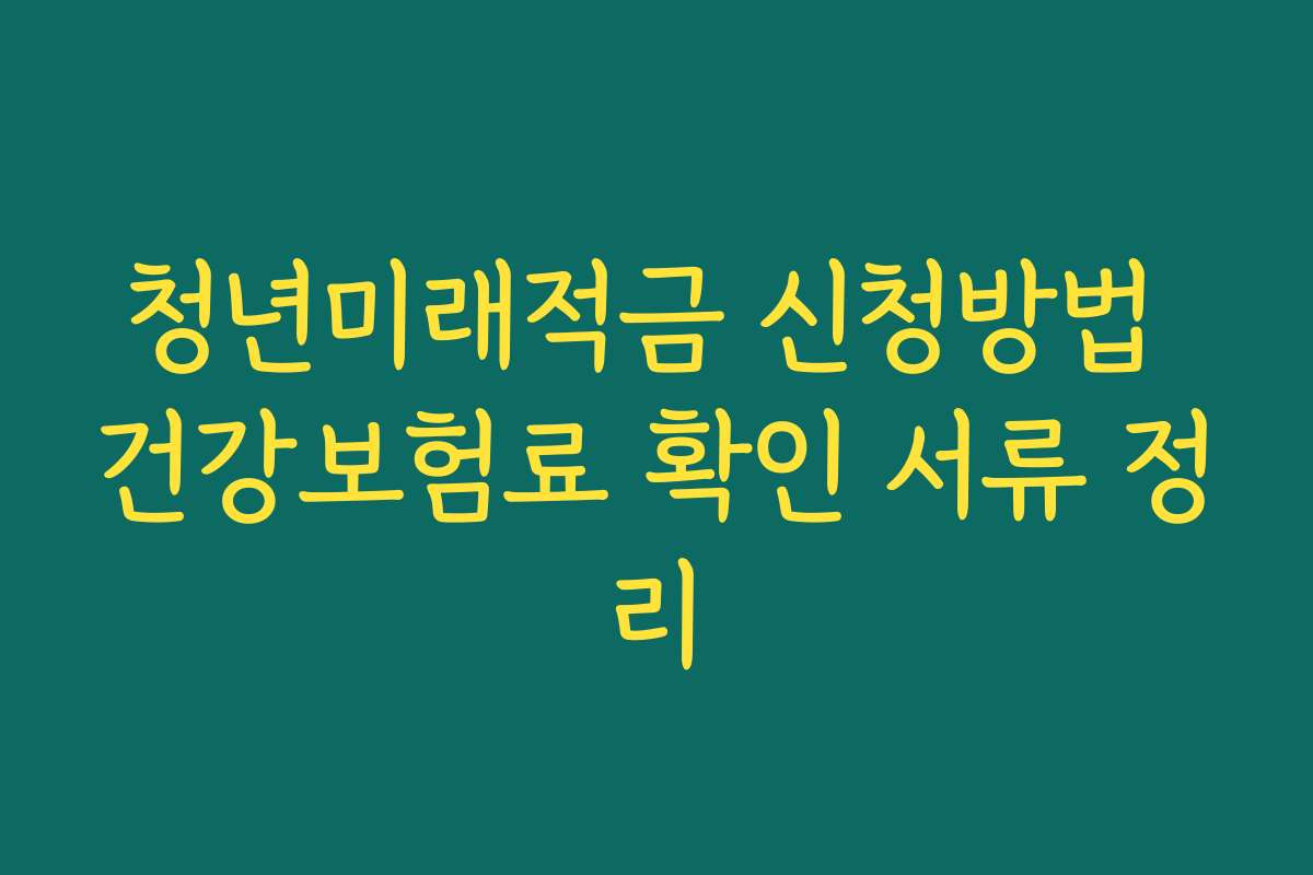청년미래적금 신청방법 건강보험료 확인 서류 정리