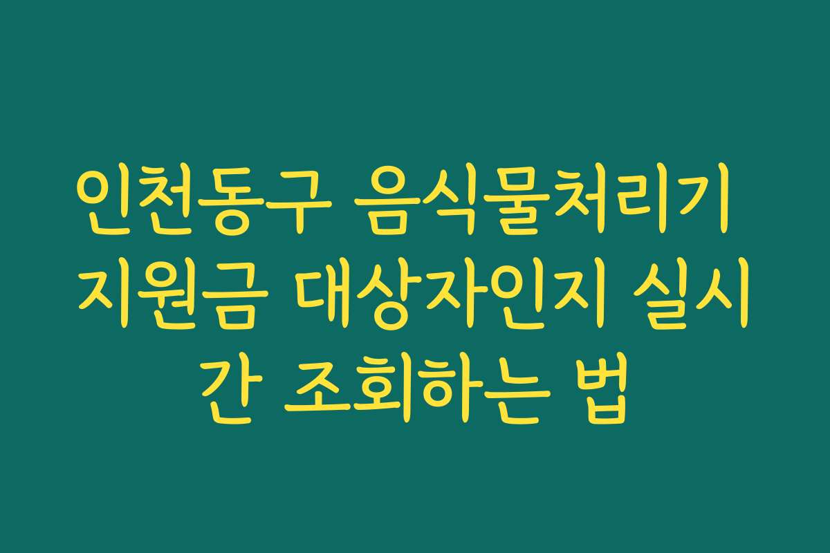 인천동구 음식물처리기 지원금 대상자인지 실시간 조회하는 법