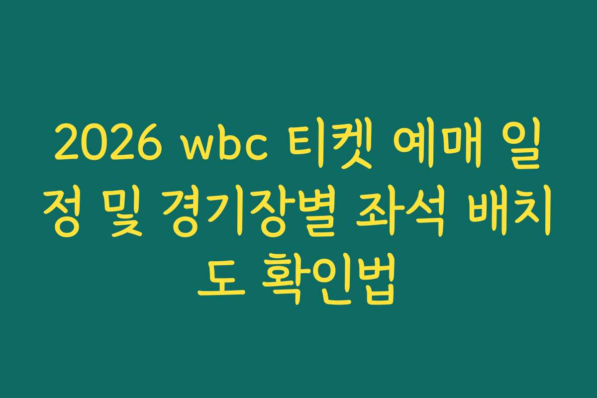 2026 wbc 티켓 예매 일정 및 경기장별 좌석 배치도 확인법