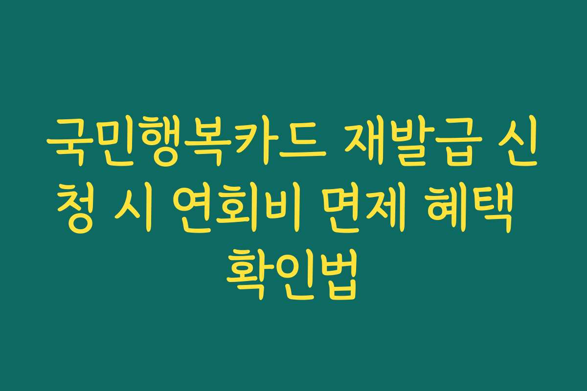국민행복카드 재발급 신청 시 연회비 면제 혜택 확인법
