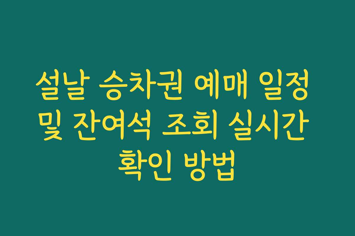 설날 승차권 예매 일정 및 잔여석 조회 실시간 확인 방법