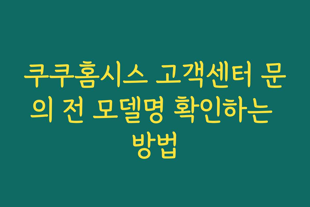 쿠쿠홈시스 고객센터 문의 전 모델명 확인하는 방법