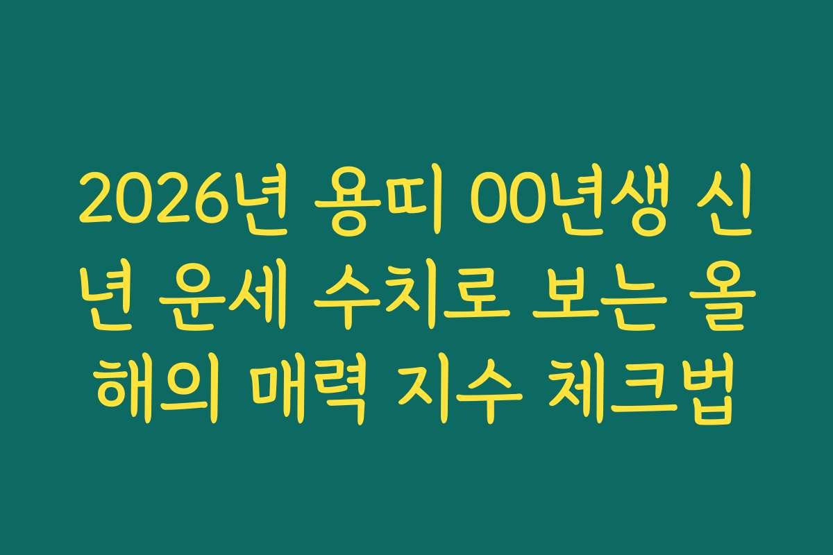 2026년 용띠 00년생 신년 운세 수치로 보는 올해의 매력 지수 체크법 2026년 용띠 00년생 신년 운세 수치로 보는 올해의 매력 지수 체크법