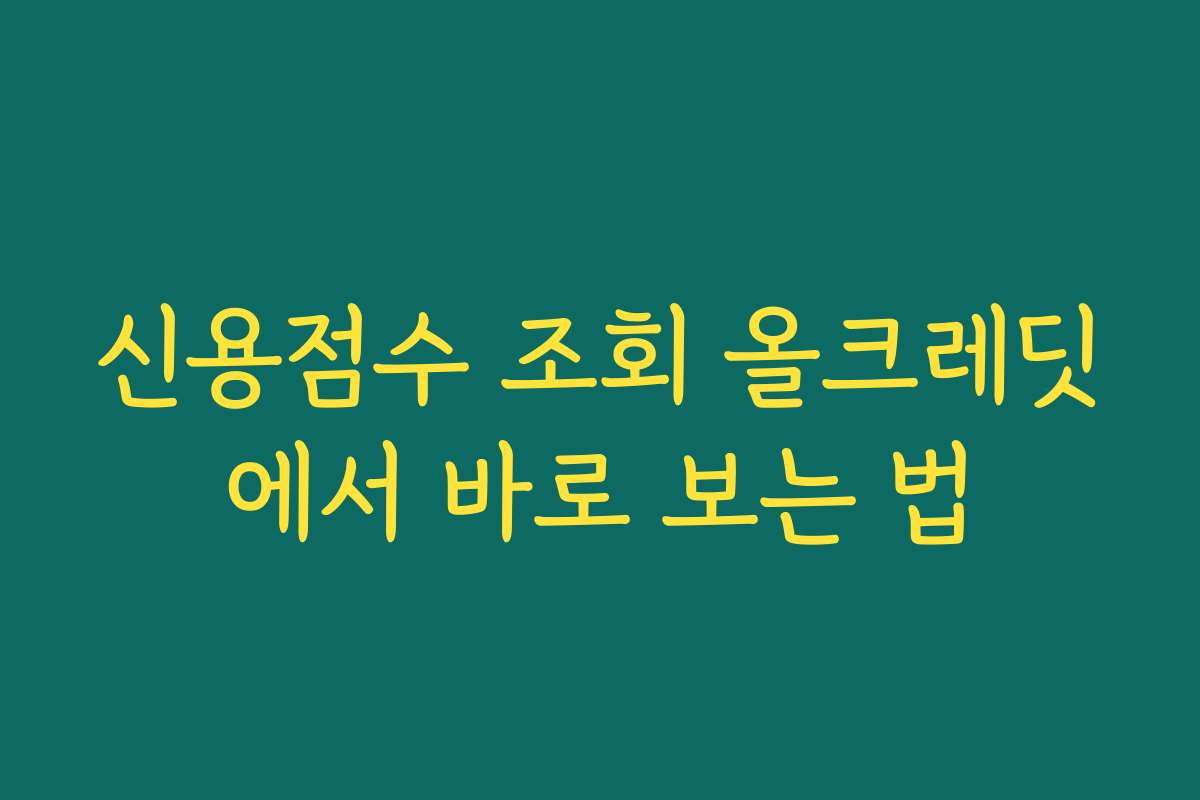 신용점수 조회 올크레딧에서 바로 보는 법 신용점수 조회 올크레딧에서 바로 보는 법