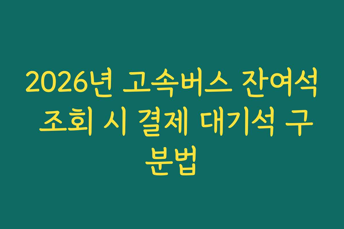 2026년 고속버스 잔여석 조회 시 결제 대기석 구분법