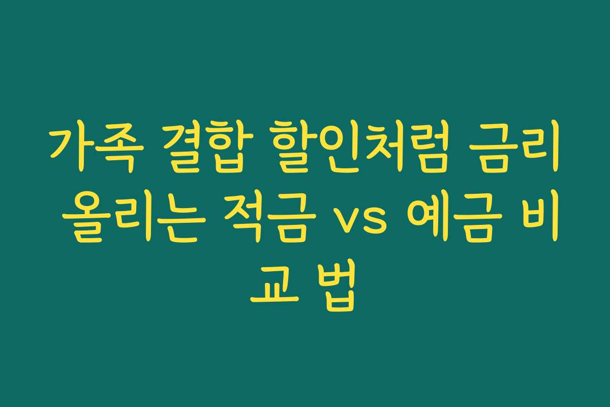 가족 결합 할인처럼 금리 올리는 적금 vs 예금 비교 법