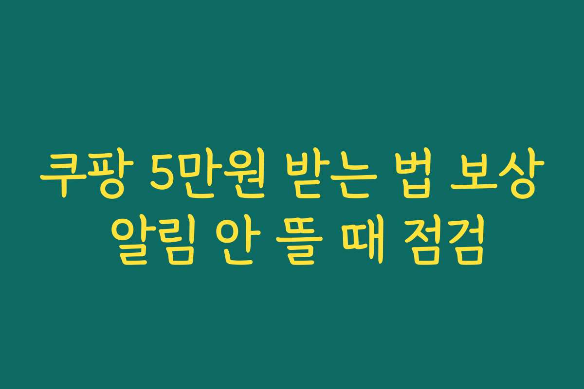 쿠팡 5만원 받는 법 보상 알림 안 뜰 때 점검