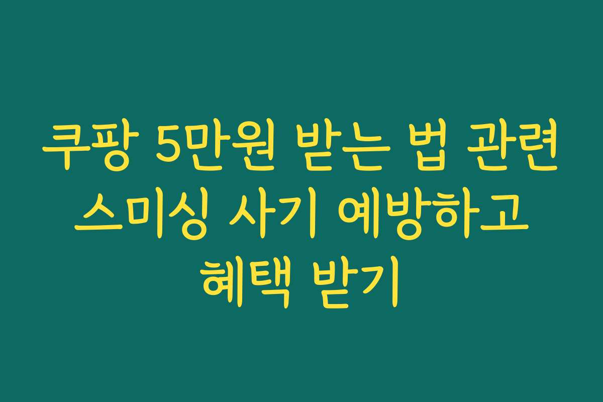 쿠팡 5만원 받는 법 관련 스미싱 사기 예방하고 혜택 받기