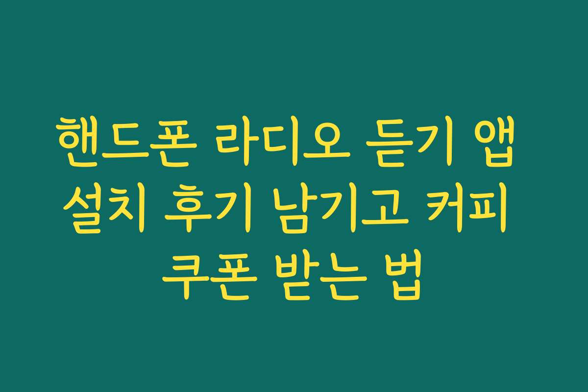 핸드폰 라디오 듣기 앱 설치 후기 남기고 커피 쿠폰 받는 법