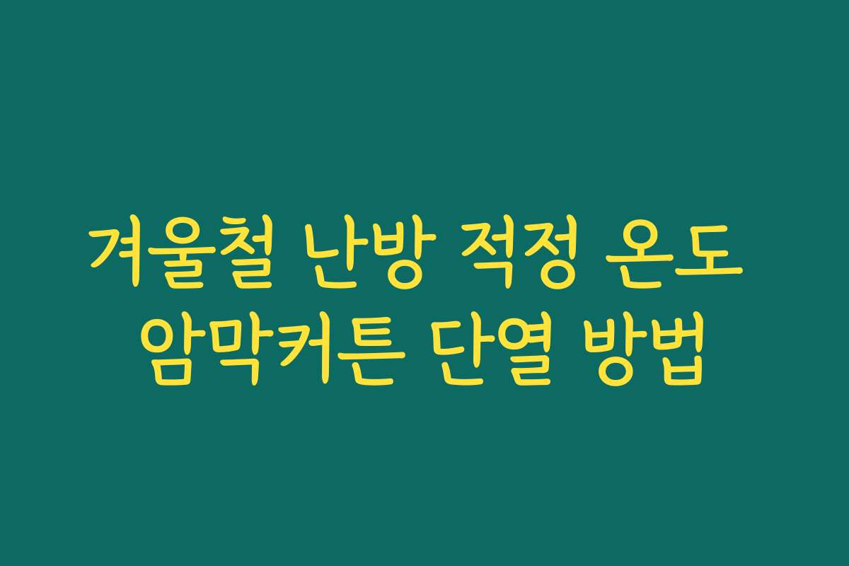 겨울철 난방 적정 온도 암막커튼 단열 방법 겨울철 난방 적정 온도 암막커튼 단열 방법