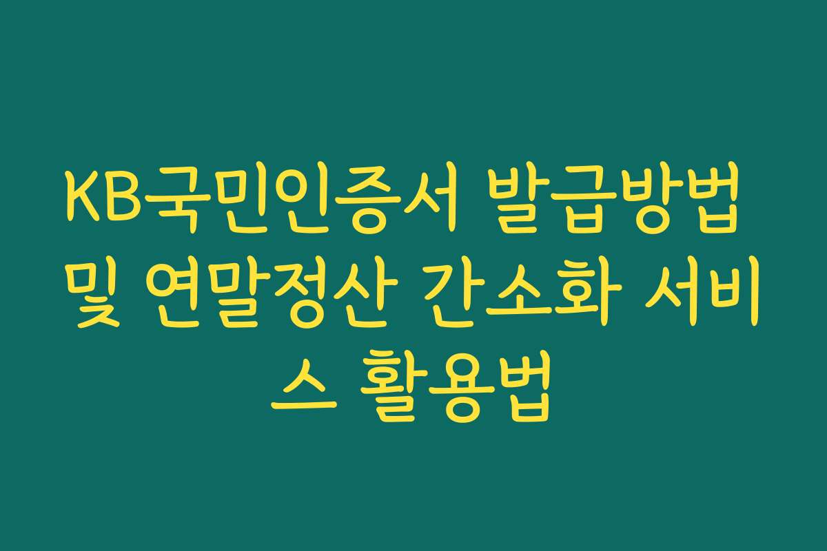 KB국민인증서 발급방법 및 연말정산 간소화 서비스 활용법 KB국민인증서 발급방법 및 연말정산 간소화 서비스 활용법