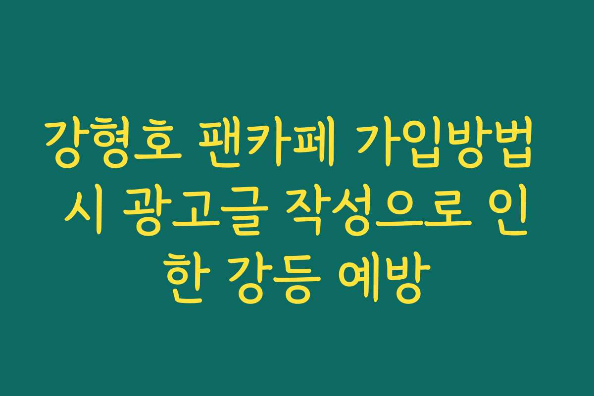 강형호 팬카페 가입방법 시 광고글 작성으로 인한 강등 예방