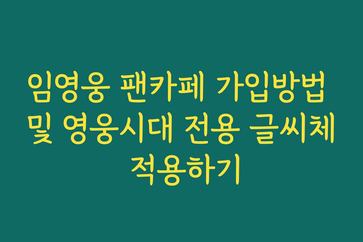 임영웅 팬카페 가입방법 및 영웅시대 전용 글씨체 적용하기