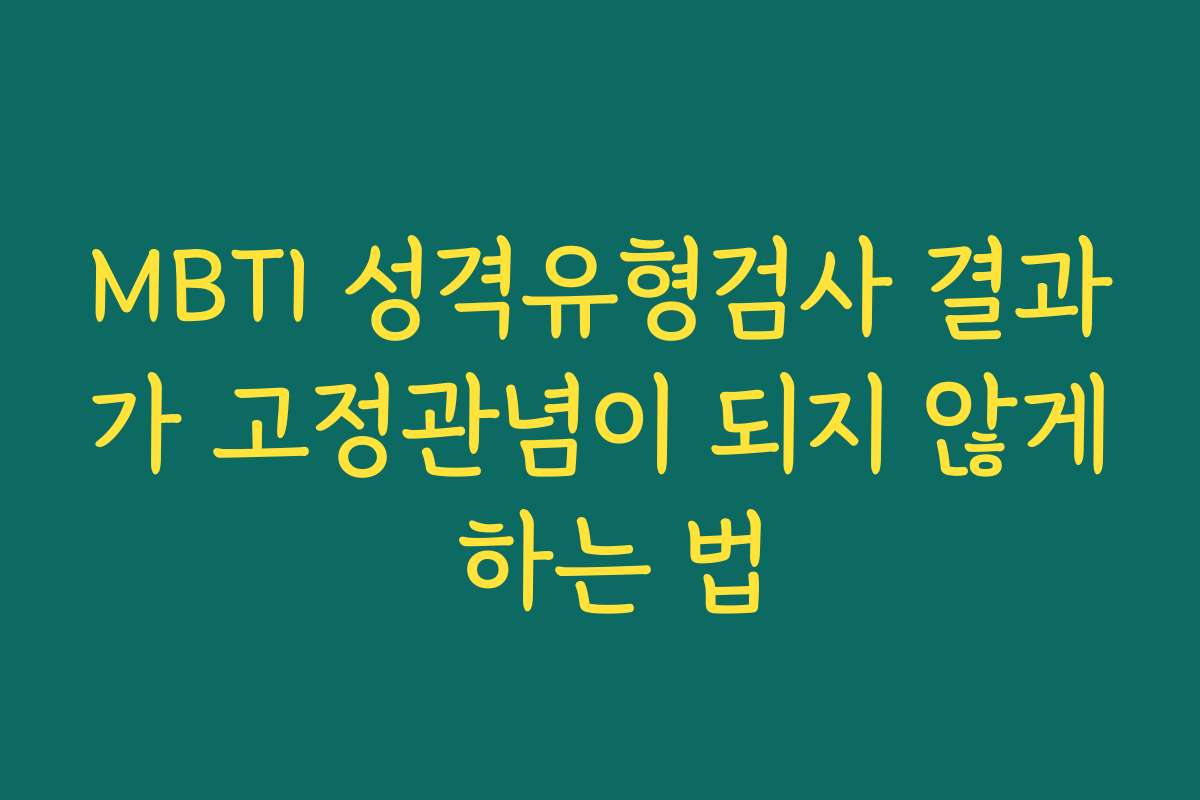 MBTI 성격유형검사 결과가 고정관념이 되지 않게 하는 법 MBTI 성격유형검사 결과가 고정관념이 되지 않게 하는 법