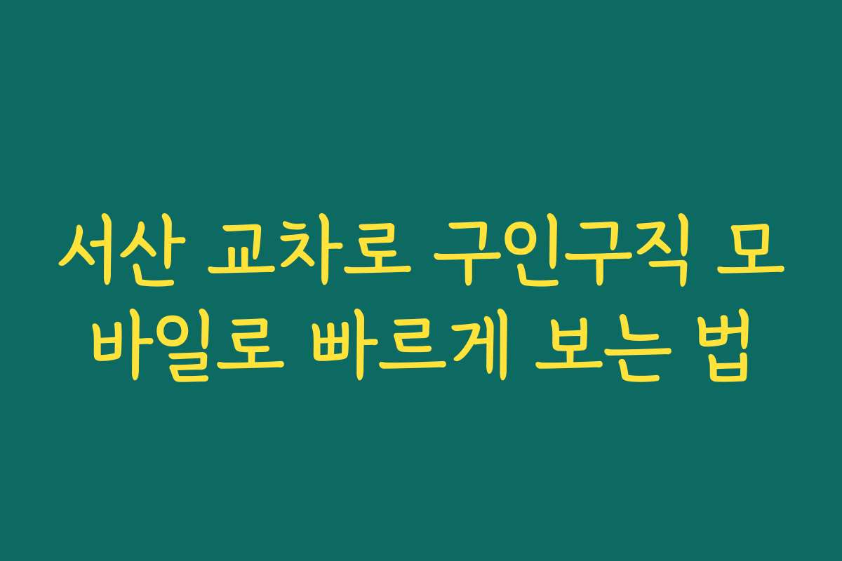 서산 교차로 구인구직 모바일로 빠르게 보는 법 서산 교차로 구인구직 모바일로 빠르게 보는 법