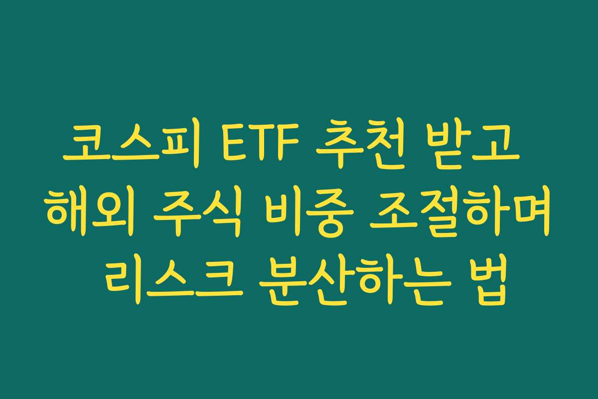 코스피 ETF 추천 받고 해외 주식 비중 조절하며 리스크 분산하는 법 코스피 ETF 추천 받고 해외 주식 비중 조절하며 리스크 분산하는 법