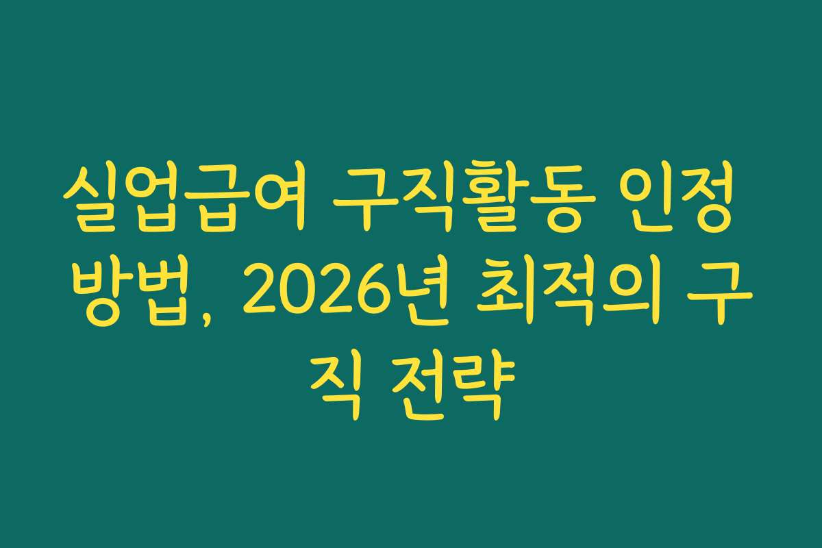 실업급여 구직활동 인정 방법, 2026년 최적의 구직 전략 실업급여 구직활동 인정 방법, 2026년 최적의 구직 전략