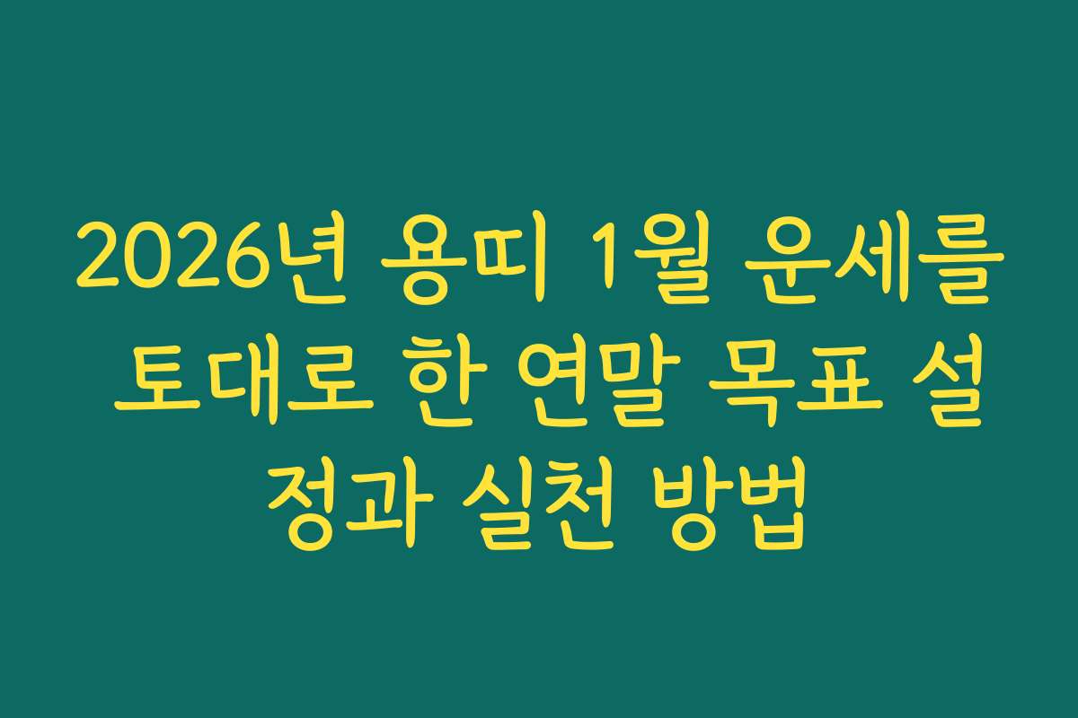 2026년 용띠 1월 운세를 토대로 한 연말 목표 설정과 실천 방법