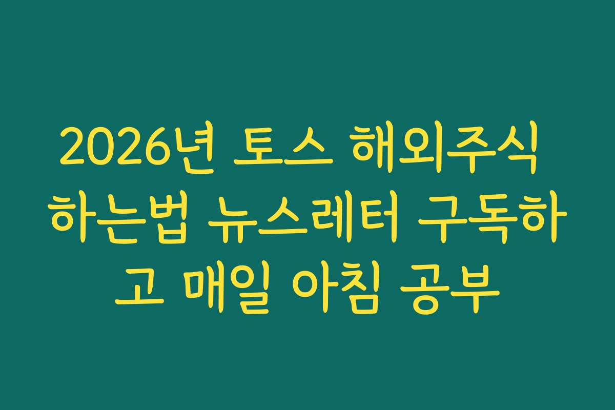 2026년 토스 해외주식 하는법 뉴스레터 구독하고 매일 아침 공부 2026년 토스 해외주식 하는법 뉴스레터 구독하고 매일 아침 공부