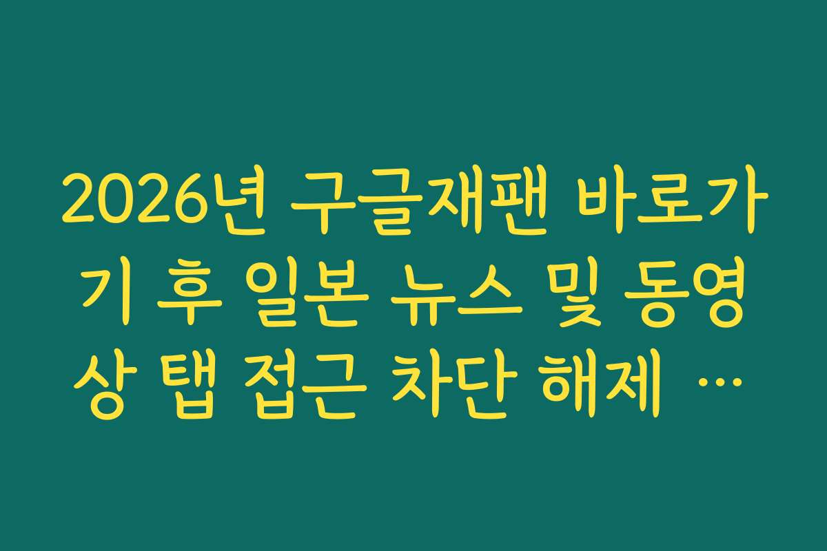 2026년 구글재팬 바로가기 후 일본 뉴스 및 동영상 탭 접근 차단 해제 방법