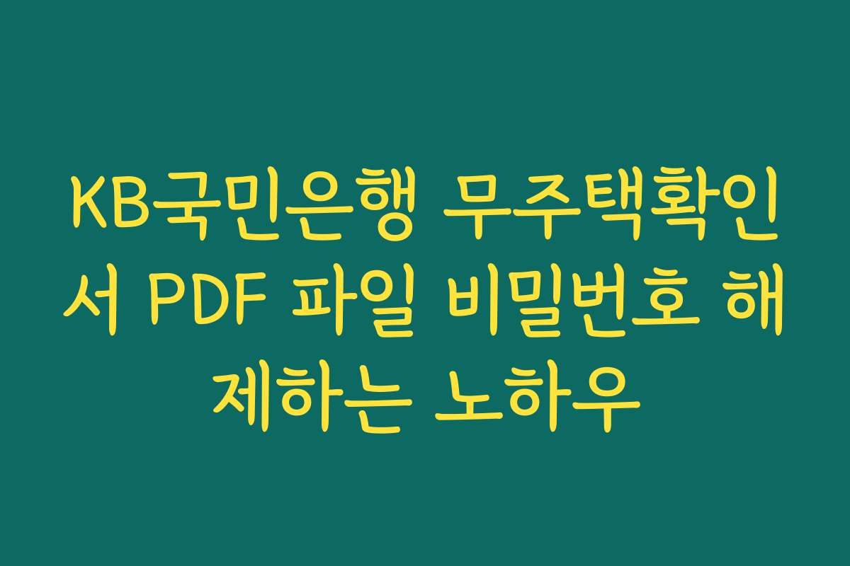 KB국민은행 무주택확인서 PDF 파일 비밀번호 해제하는 노하우