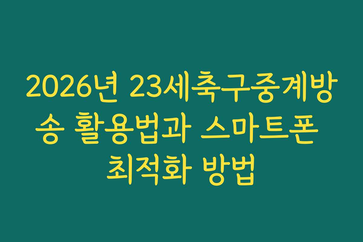 2026년 23세축구중계방송 활용법과 스마트폰 최적화 방법 2026년 23세축구중계방송 활용법과 스마트폰 최적화 방법