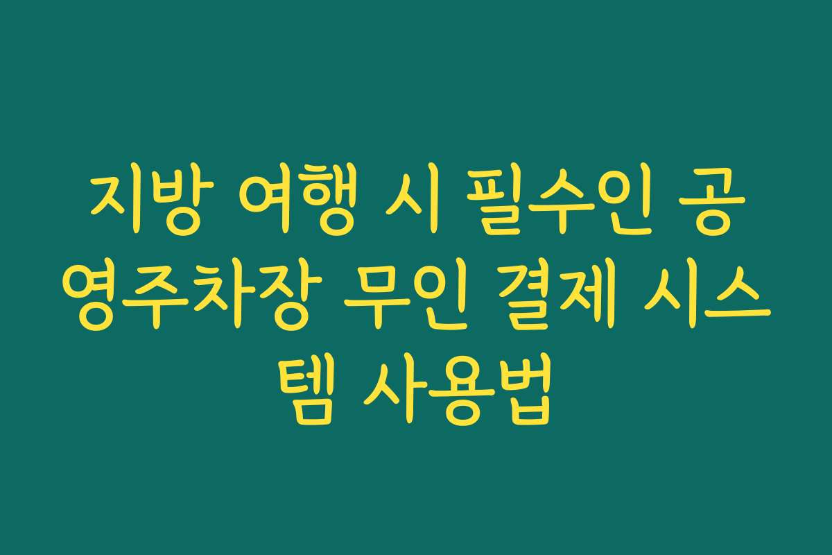 지방 여행 시 필수인 공영주차장 무인 결제 시스템 사용법