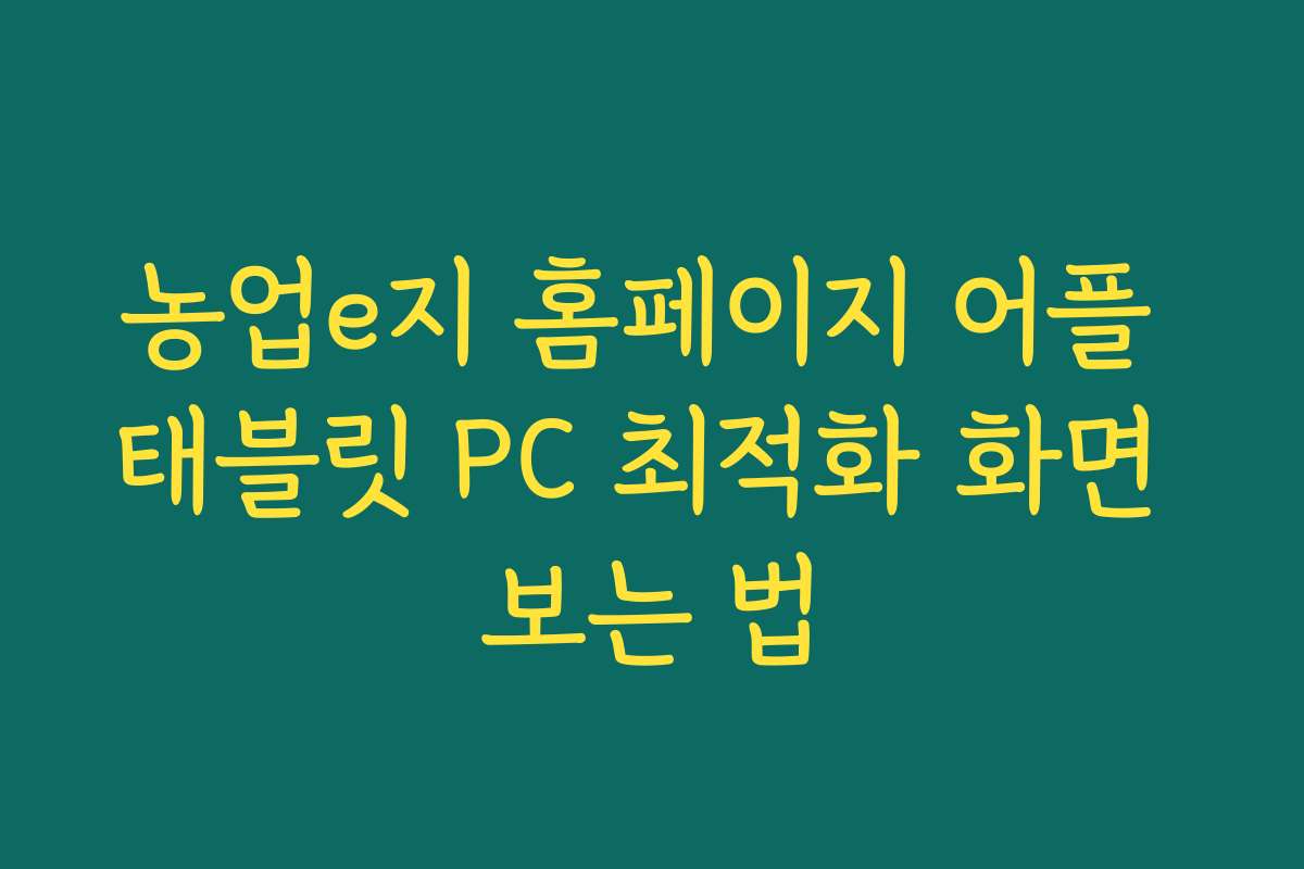 농업e지 홈페이지 어플 태블릿 PC 최적화 화면 보는 법 농업e지 홈페이지 어플 태블릿 PC 최적화 화면 보는 법