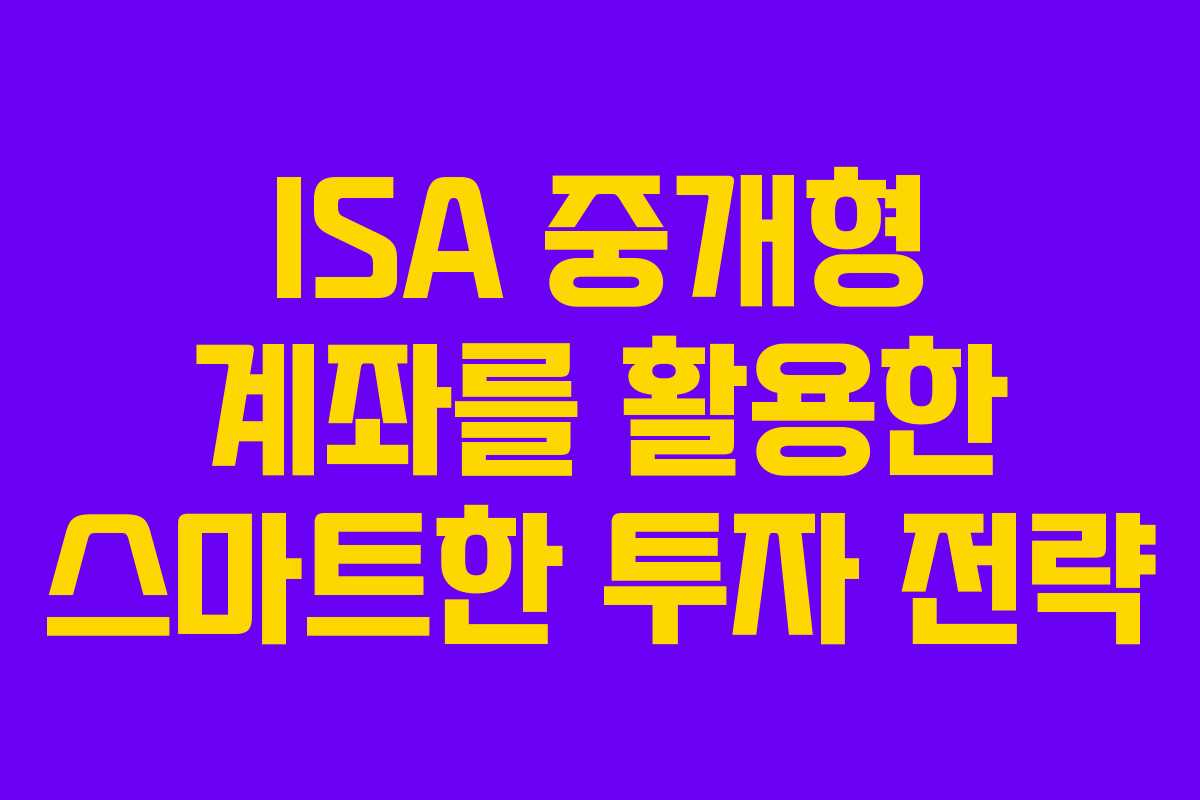 ISA 중개형 계좌를 활용한 스마트한 투자 전략