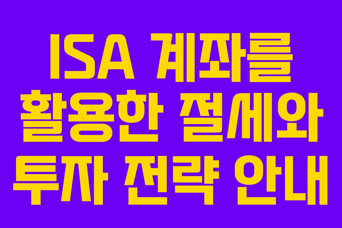 ISA 계좌를 활용한 절세와 투자 전략 안내
