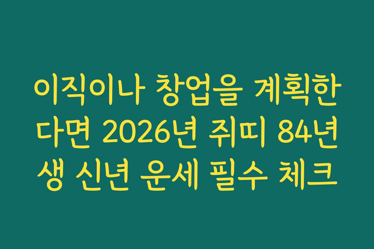 이직이나 창업을 계획한다면 2026년 쥐띠 84년생 신년 운세 필수 체크
