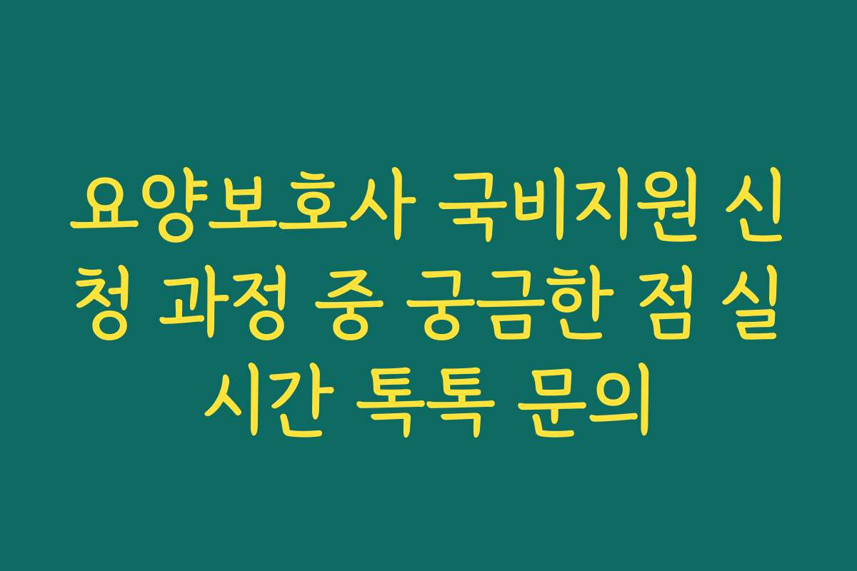요양보호사 국비지원 신청 과정 중 궁금한 점 실시간 톡톡 문의