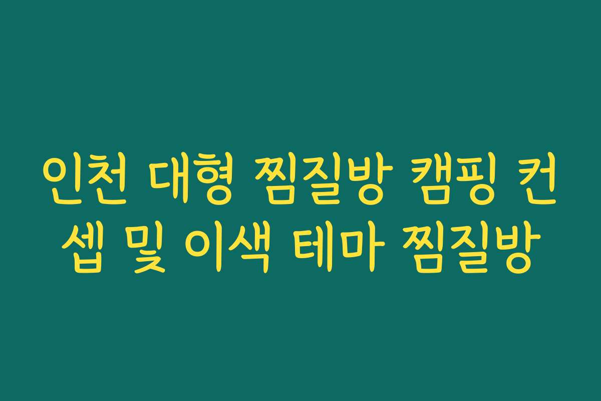인천 대형 찜질방 캠핑 컨셉 및 이색 테마 찜질방