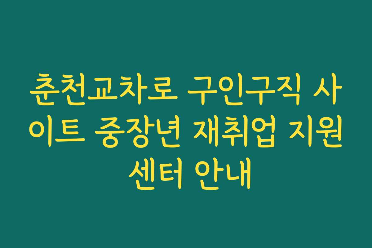 춘천교차로 구인구직 사이트 중장년 재취업 지원 센터 안내 춘천교차로 구인구직 사이트 중장년 재취업 지원 센터 안내
