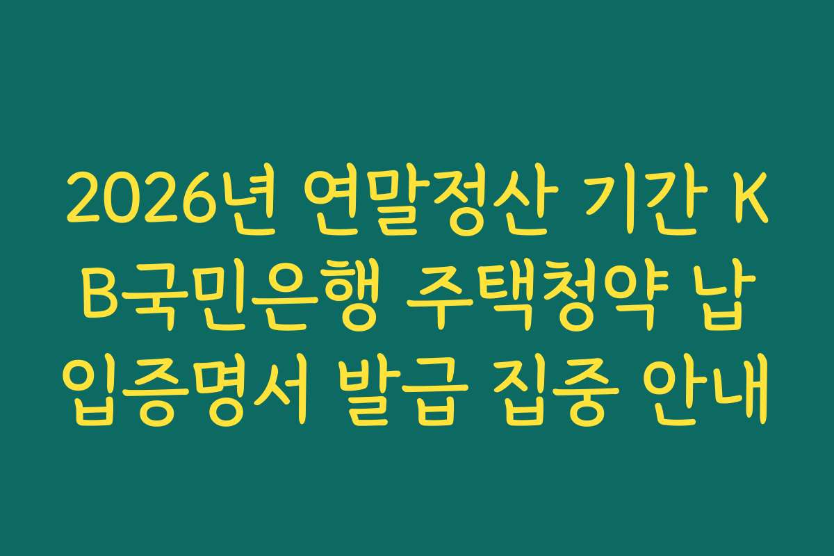 2026년 연말정산 기간 KB국민은행 주택청약 납입증명서 발급 집중 안내