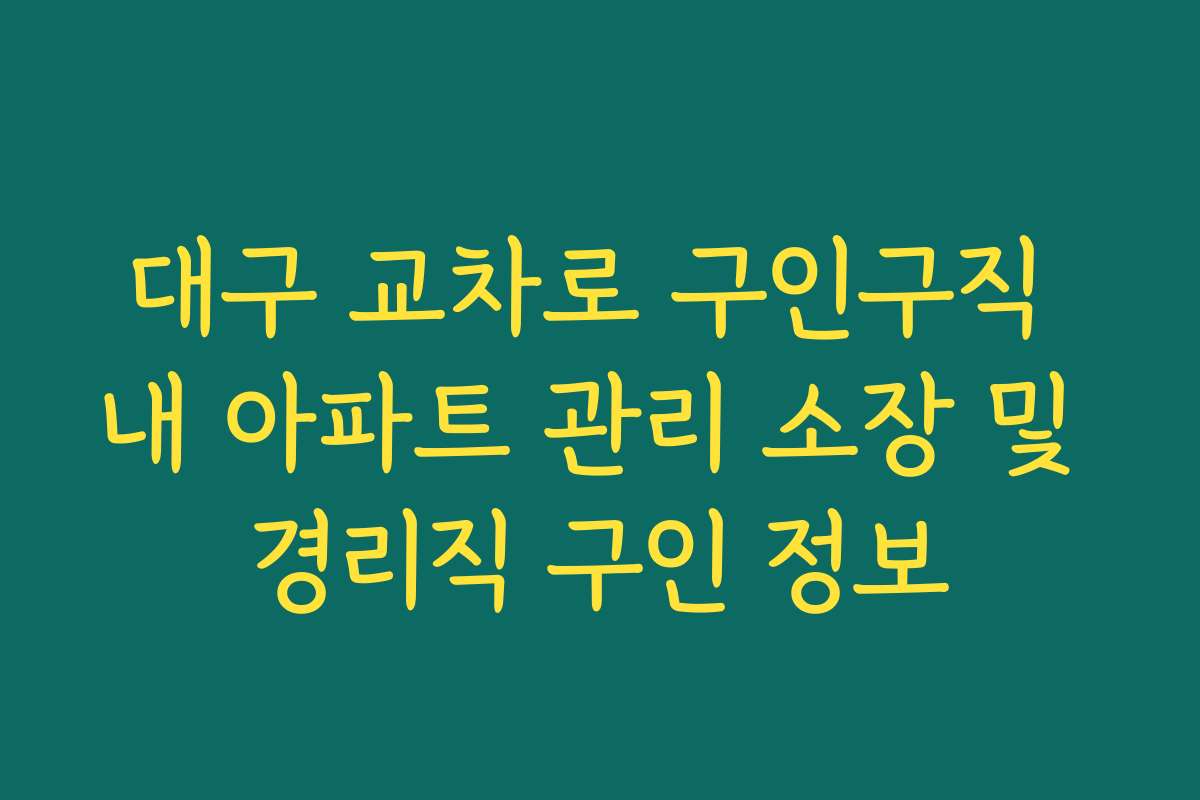 대구 교차로 구인구직 내 아파트 관리 소장 및 경리직 구인 정보
