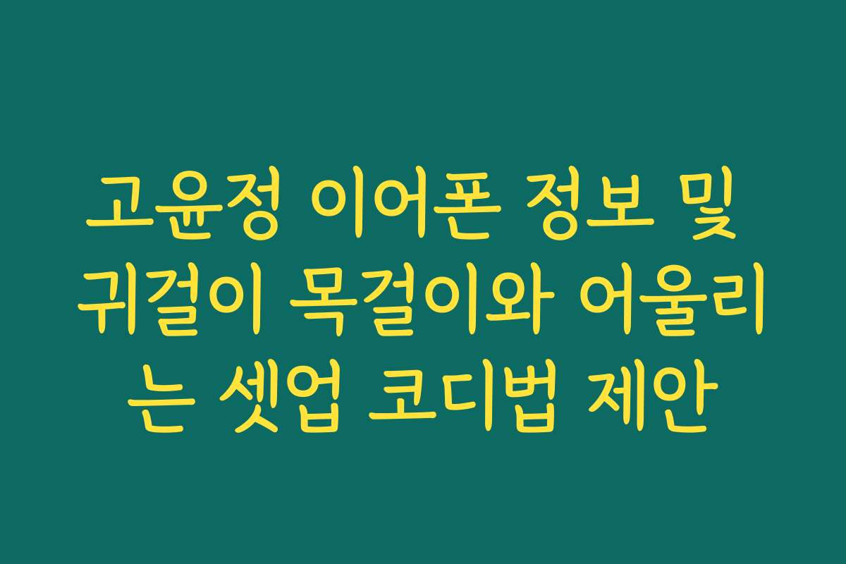 고윤정 이어폰 정보 및 귀걸이 목걸이와 어울리는 셋업 코디법 제안