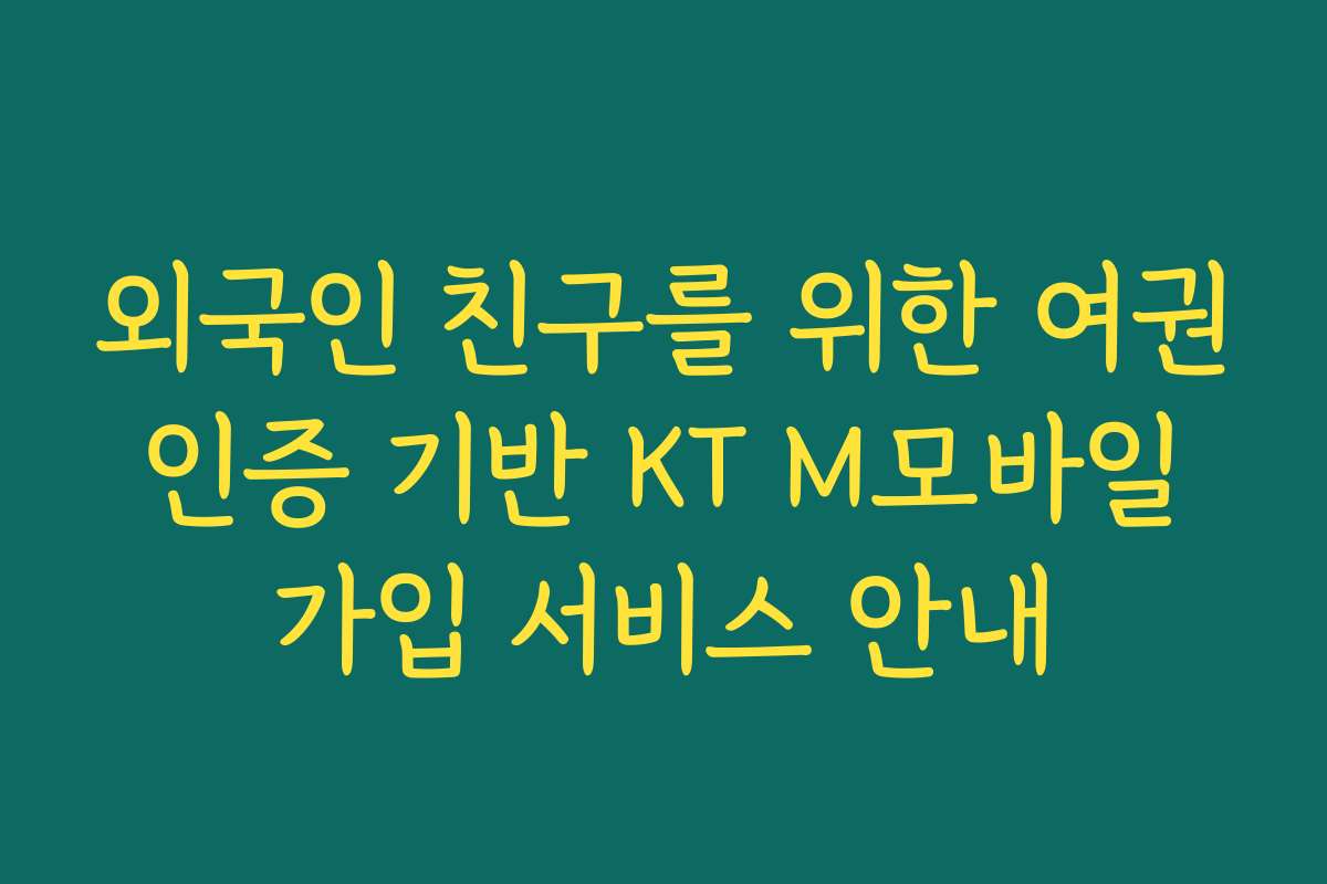 외국인 친구를 위한 여권 인증 기반 KT M모바일 가입 서비스 안내