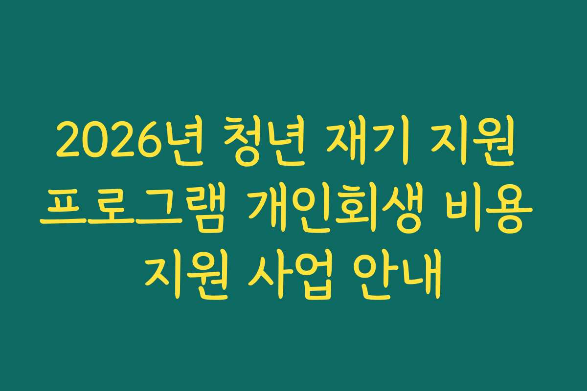 2026년 청년 재기 지원 프로그램 개인회생 비용 지원 사업 안내 2026년 청년 재기 지원 프로그램 개인회생 비용 지원 사업 안내